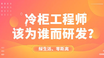 冷柜工程师该为谁而研发?