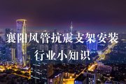 襄陽(yáng)風(fēng)管抗震支架安裝行業(yè)小知識(shí)